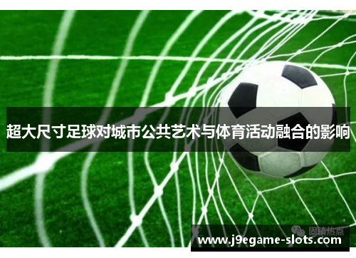 超大尺寸足球对城市公共艺术与体育活动融合的影响
