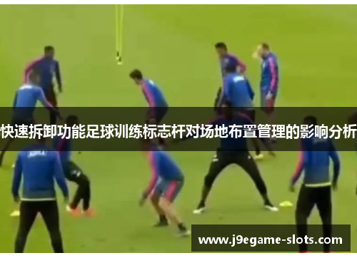 快速拆卸功能足球训练标志杆对场地布置管理的影响分析
